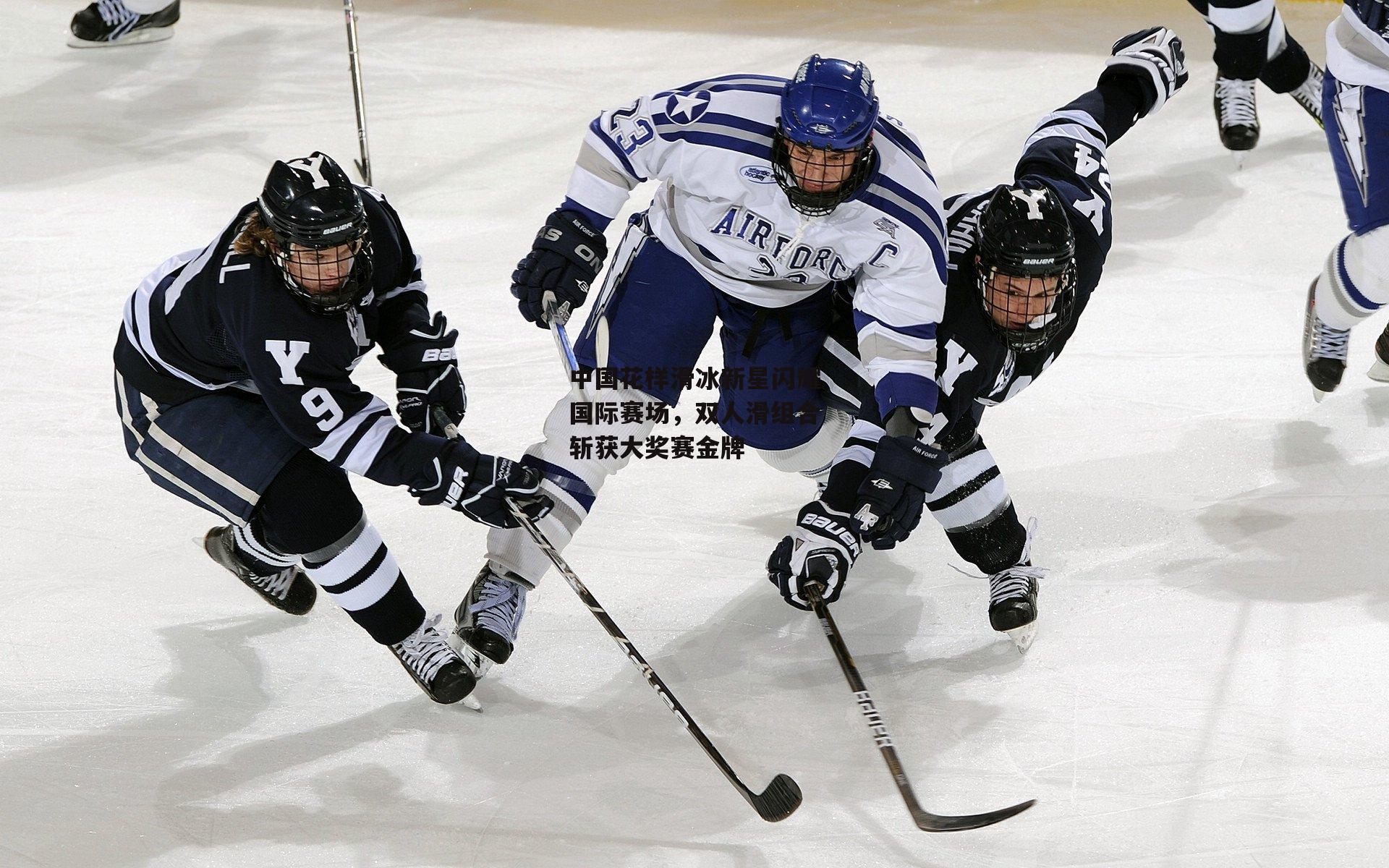 中国花样滑冰新星闪耀国际赛场，双人滑组合斩获大奖赛金牌