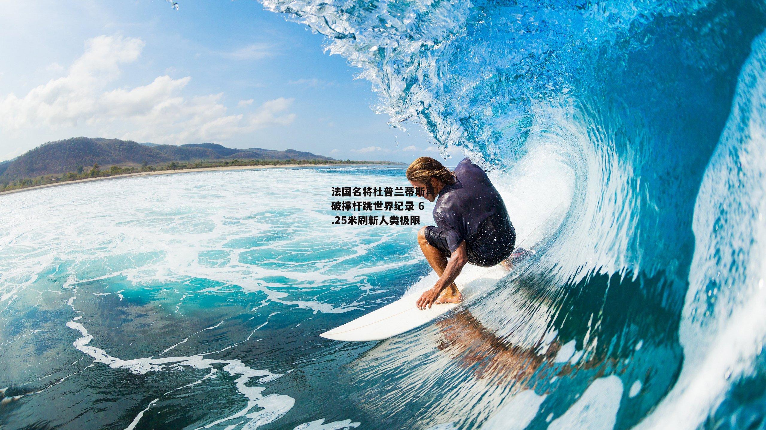 法国名将杜普兰蒂斯再破撑杆跳世界纪录 6.25米刷新人类极限