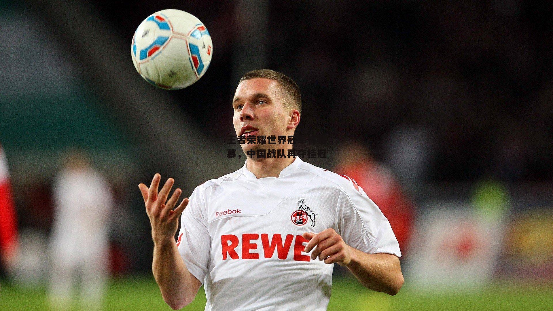 王者荣耀世界冠军杯落幕，中国战队再夺桂冠