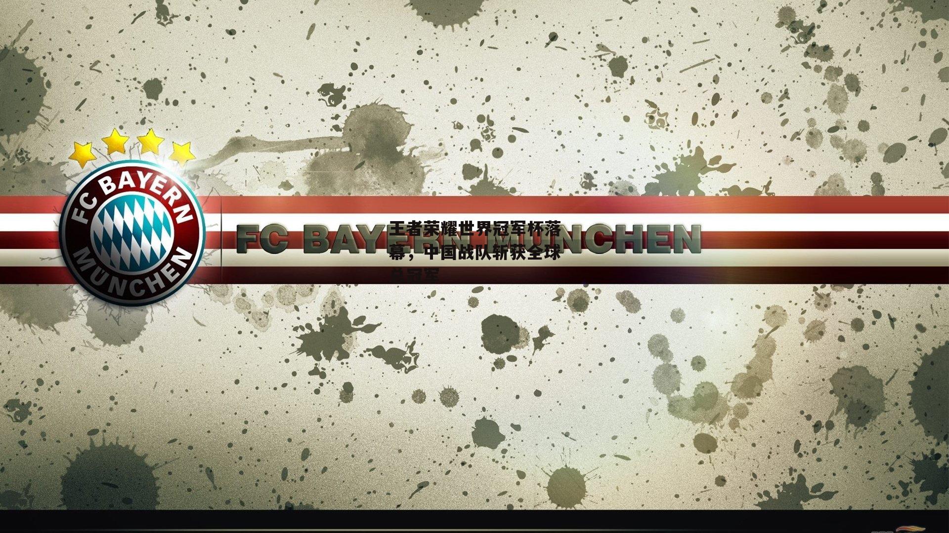 王者荣耀世界冠军杯落幕，中国战队斩获全球总冠军