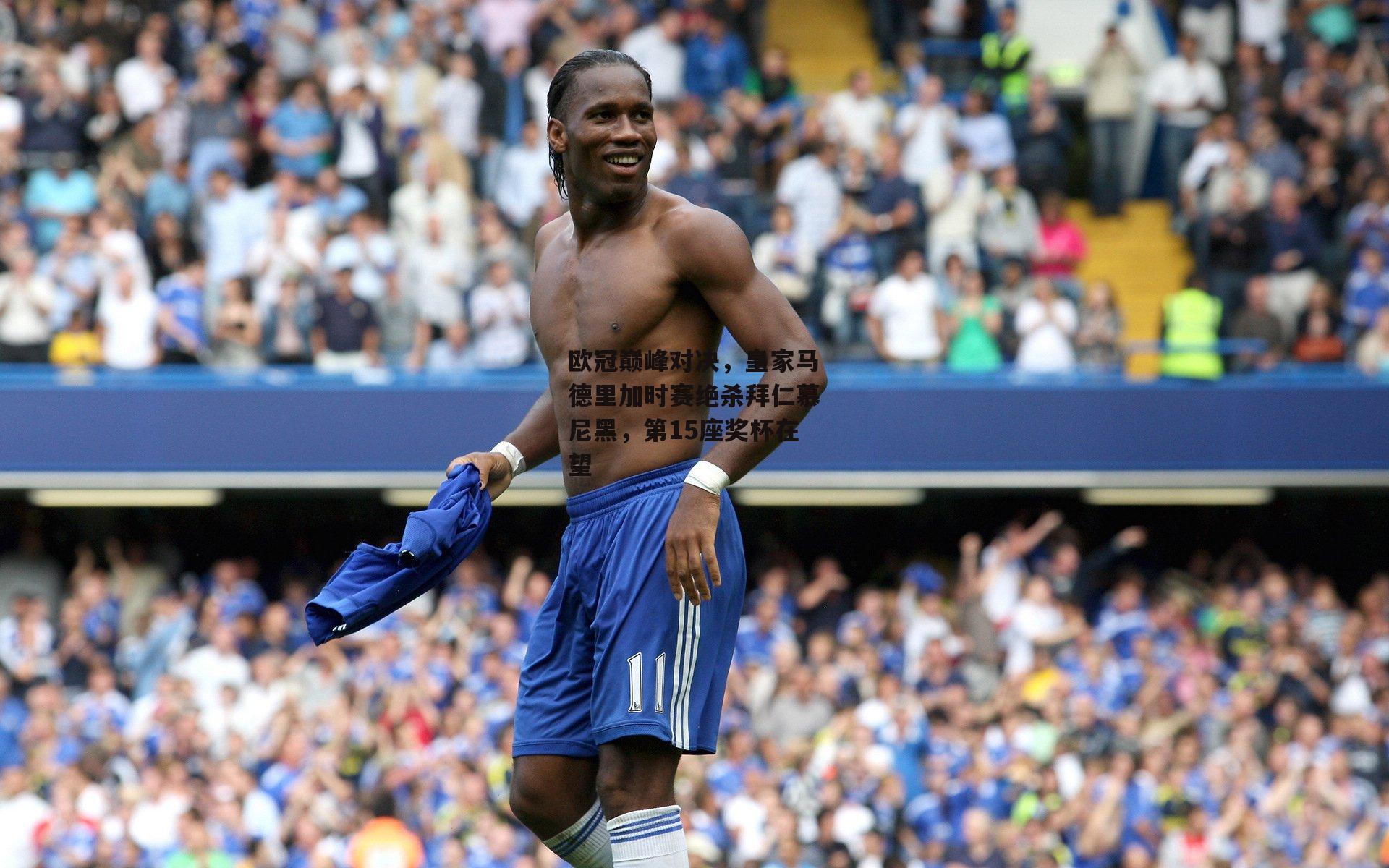 欧冠巅峰对决，皇家马德里加时赛绝杀拜仁慕尼黑，第15座奖杯在望