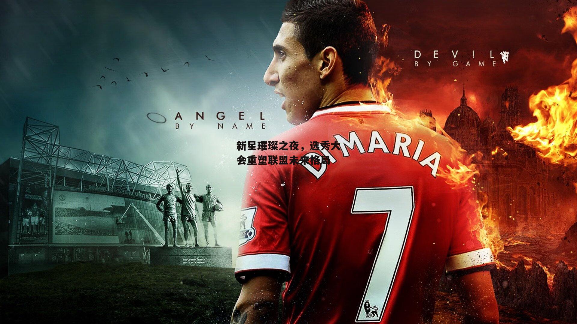 新星璀璨之夜，选秀大会重塑联盟未来格局